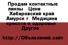 Продам контактные линзы › Цена ­ 1 000 - Хабаровский край, Амурск г. Медицина, красота и здоровье » Другое   